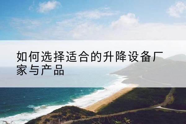 双辽电动升降平台厂家-如何选择适合的升降设备厂家与产品