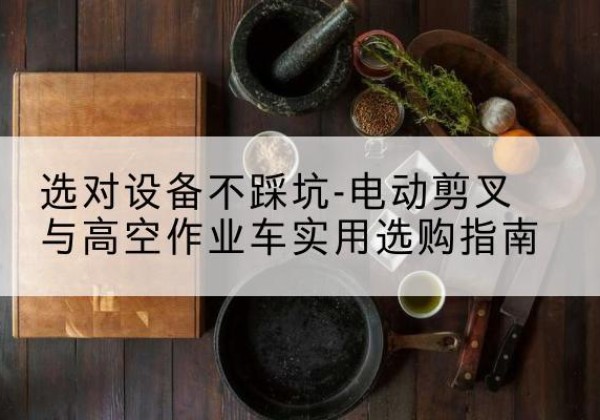 双辽电动剪叉升降平台怎么选-选对设备不踩坑-电动剪叉与高空作业车实用选购指南