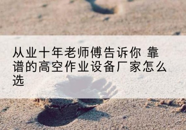 双辽高空作业升降机厂家推荐-从业十年老师傅告诉你 靠谱的高空作业设备厂家怎么选
