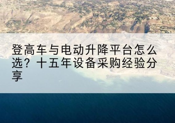 双辽登高车厂家厂家-登高车与电动升降平台怎么选？十五年设备采购经验分享