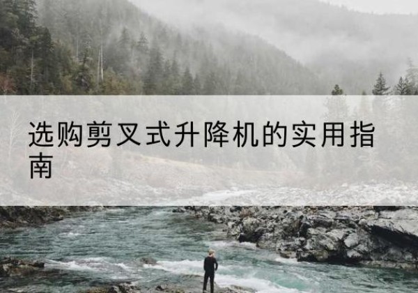 双辽剪叉式升降机怎么选-选购剪叉式升降机的实用指南
