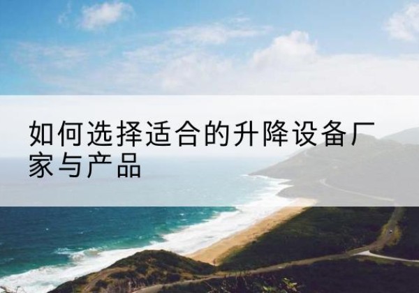 双辽电动升降平台厂家-如何选择适合的升降设备厂家与产品