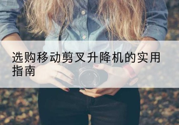 双辽移动剪叉升降机怎么选-选购移动剪叉升降机的实用指南